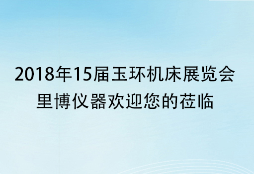 2018年15屆玉環(huán)機(jī)床展覽會-里博儀器歡迎您的蒞臨