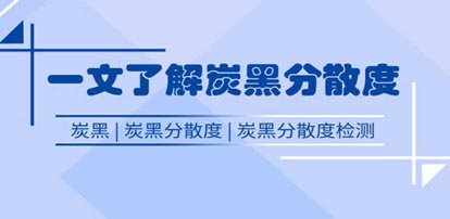 一文了解什么是炭黑及炭黑分散度應(yīng)用